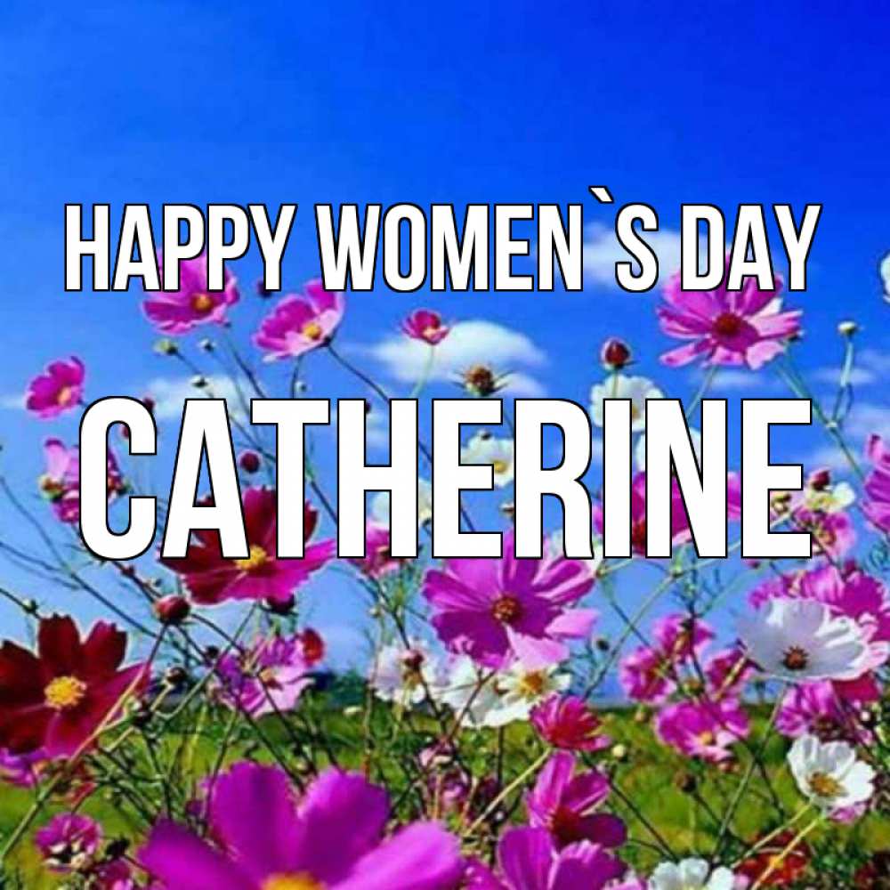 Greetings card с именем, Catherine happy women`s day цветы Greetings with text for free download 